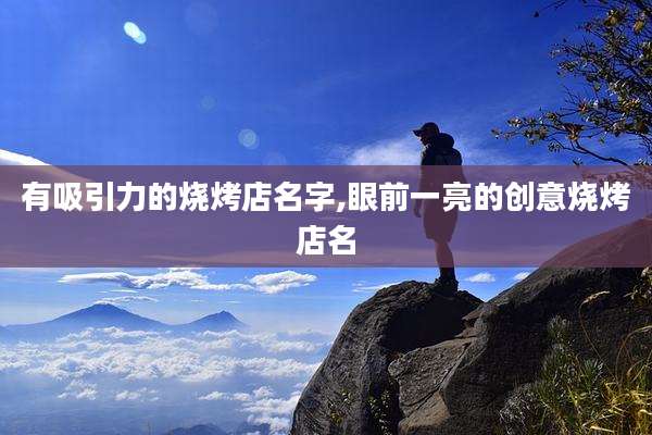 有吸引力的烧烤店名字,眼前一亮的创意烧烤店名