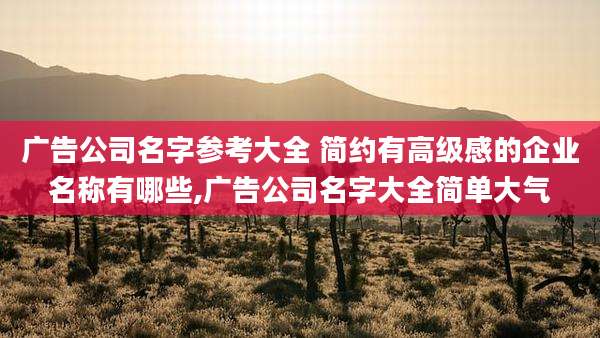 广告公司名字参考大全 简约有高级感的企业名称有哪些,广告公司名字大全简单大气