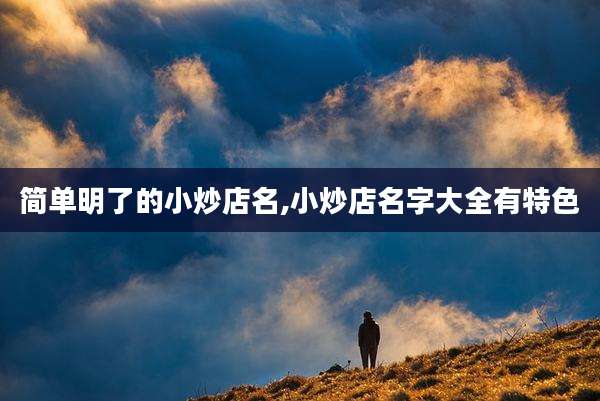 简单明了的小炒店名,小炒店名字大全有特色