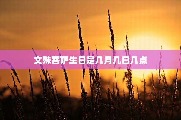 文殊菩萨生日是几月几日几点