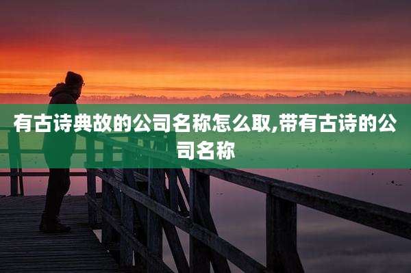 有古诗典故的公司名称怎么取,带有古诗的公司名称