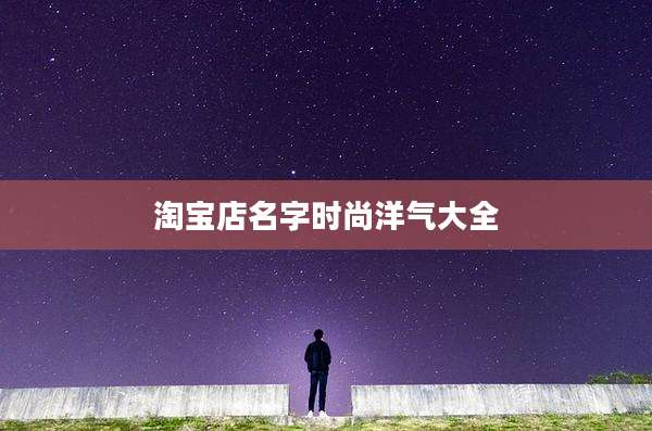 淘宝店名字时尚洋气大全