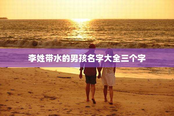李姓带水的男孩名字大全三个字