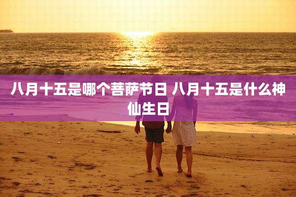 八月十五是哪个菩萨节日 八月十五是什么神仙生日