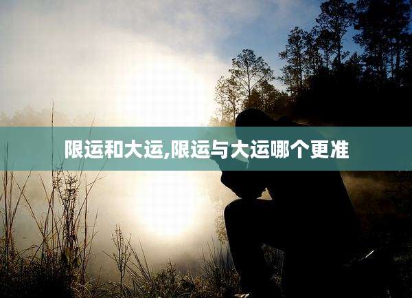 限运和大运,限运与大运哪个更准