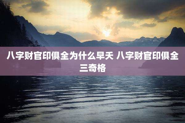 八字财官印俱全为什么早夭 八字财官印俱全三奇格