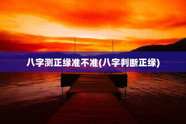 八字测正缘准不准(八字判断正缘)