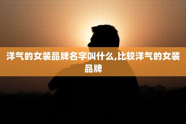 洋气的女装品牌名字叫什么,比较洋气的女装品牌