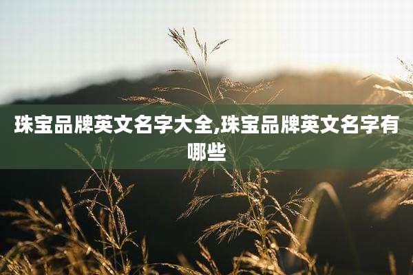 珠宝品牌英文名字大全,珠宝品牌英文名字有哪些