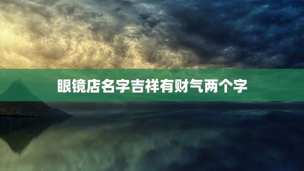 眼镜店名字吉祥有财气两个字