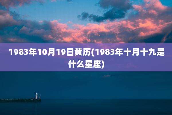 1983年10月19日黄历(1983年十月十九是什么星座)