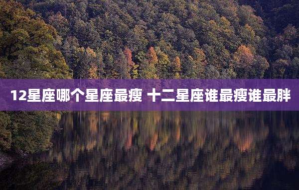 12星座哪个星座最瘦 十二星座谁最瘦谁最胖