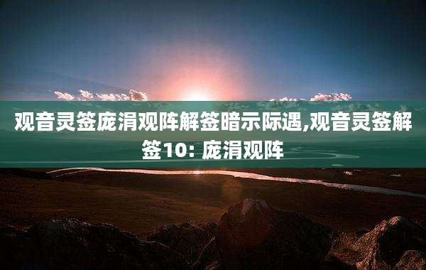 观音灵签庞涓观阵解签暗示际遇,观音灵签解签10: 庞涓观阵