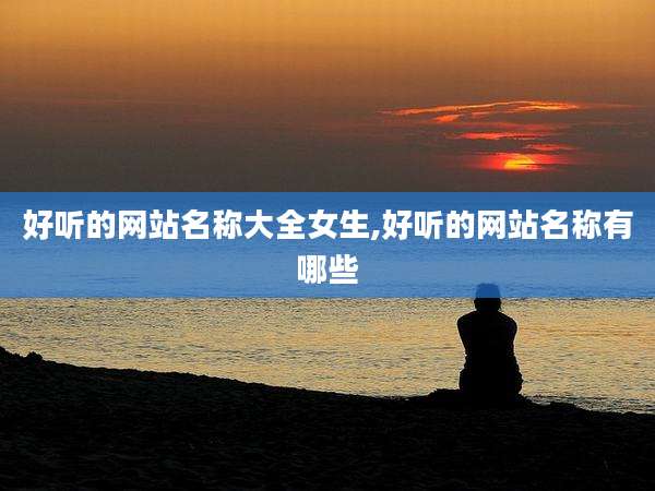 好听的网站名称大全女生,好听的网站名称有哪些