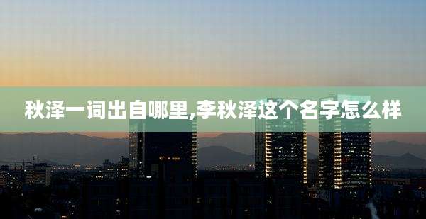 秋泽一词出自哪里,李秋泽这个名字怎么样