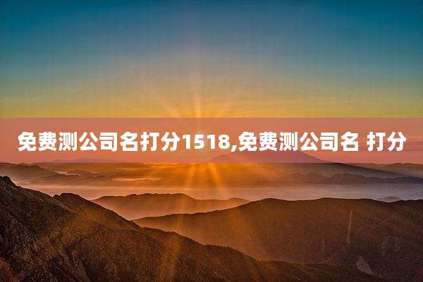 免费测公司名打分1518,免费测公司名 打分