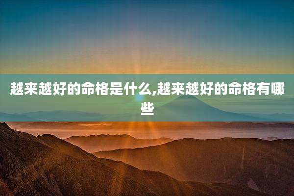 越来越好的命格是什么,越来越好的命格有哪些