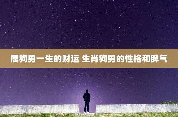 属狗男一生的财运 生肖狗男的性格和脾气