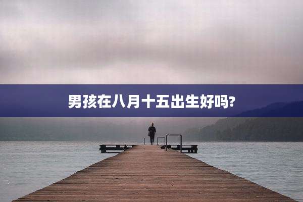 男孩在八月十五出生好吗?