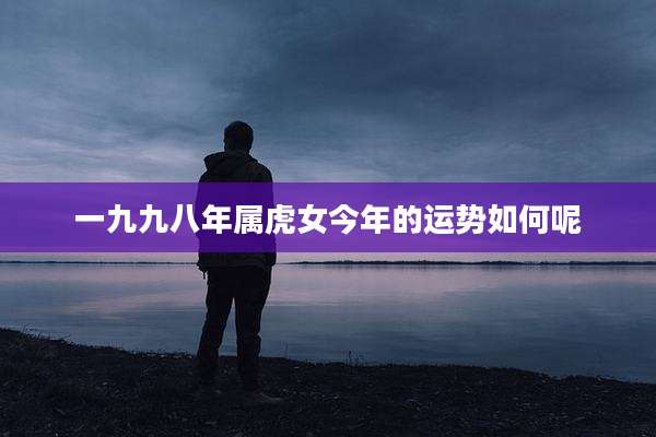 一九九八年属虎女今年的运势如何呢
