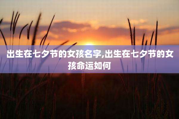 出生在七夕节的女孩名字,出生在七夕节的女孩命运如何