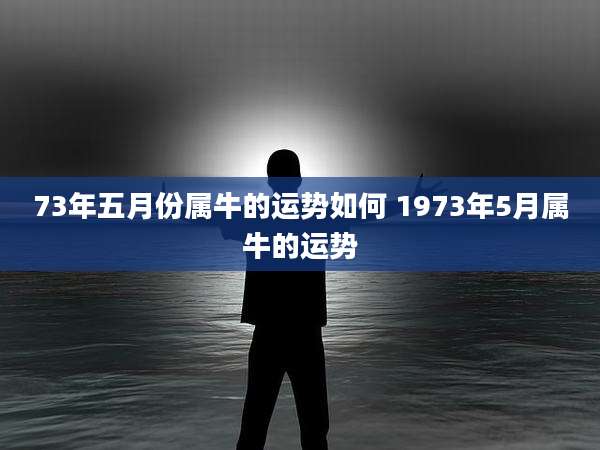 73年五月份属牛的运势如何 1973年5月属牛的运势