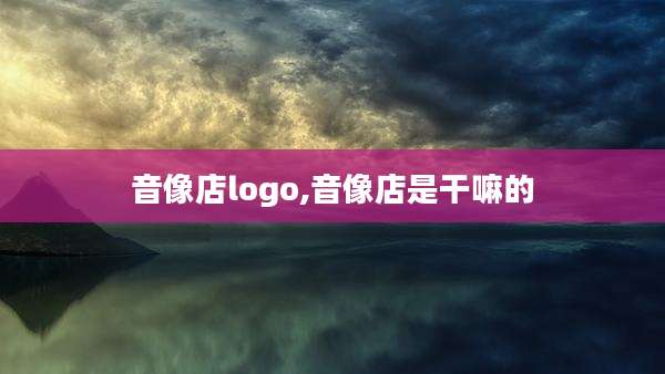 音像店logo,音像店是干嘛的