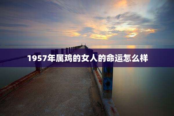 1957年属鸡的女人的命运怎么样