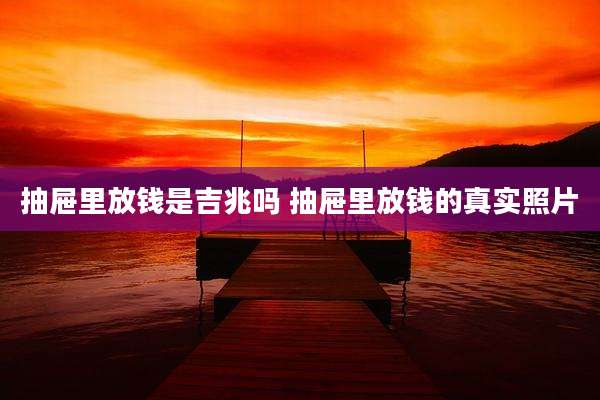 抽屉里放钱是吉兆吗 抽屉里放钱的真实照片