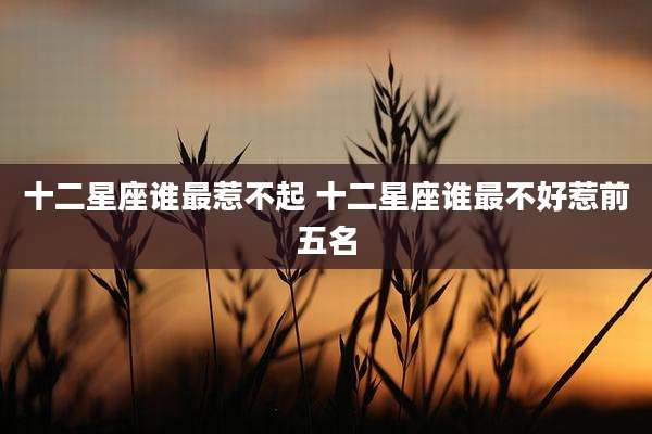 十二星座谁最惹不起 十二星座谁最不好惹前五名
