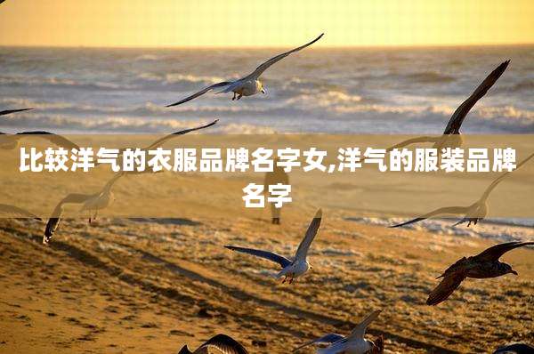 比较洋气的衣服品牌名字女,洋气的服装品牌名字