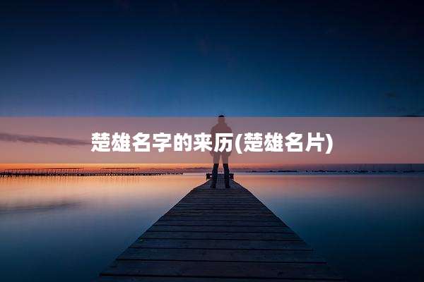 楚雄名字的来历(楚雄名片)