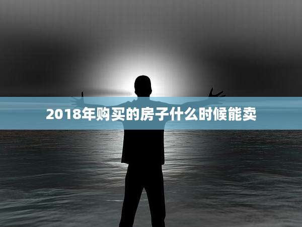 2018年购买的房子什么时候能卖