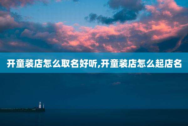 开童装店怎么取名好听,开童装店怎么起店名