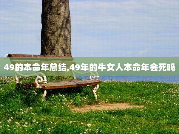 49的本命年总结,49年的牛女人本命年会死吗