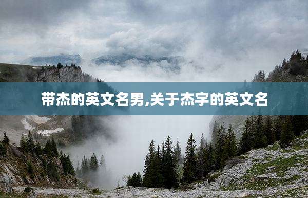 带杰的英文名男,关于杰字的英文名