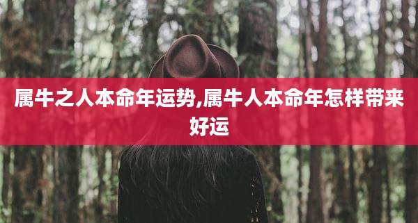 属牛之人本命年运势,属牛人本命年怎样带来好运