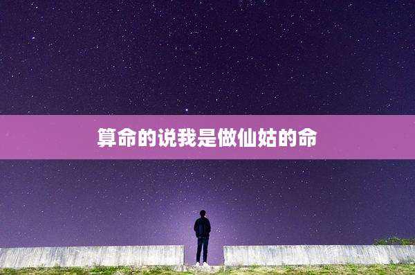 算命的说我是做仙姑的命