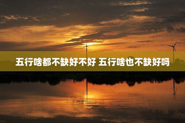 五行啥都不缺好不好 五行啥也不缺好吗