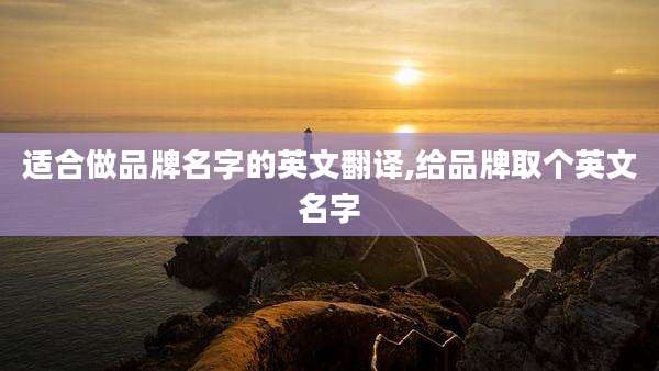适合做品牌名字的英文翻译,给品牌取个英文名字