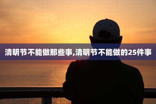 清明节不能做那些事,清明节不能做的25件事