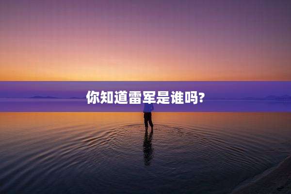 你知道雷军是谁吗?