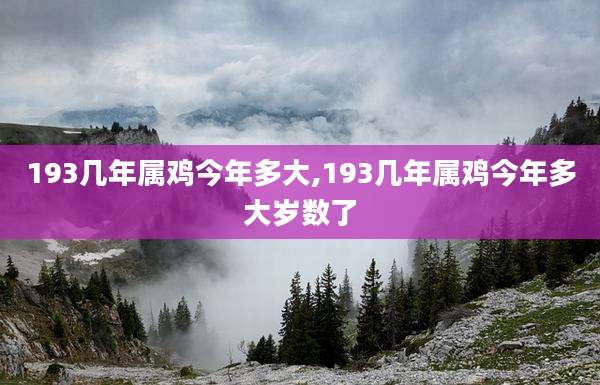 193几年属鸡今年多大,193几年属鸡今年多大岁数了