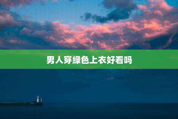 男人穿绿色上衣好看吗