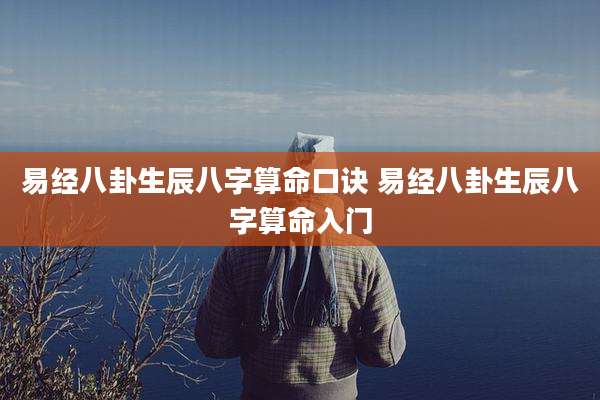 易经八卦生辰八字算命口诀 易经八卦生辰八字算命入门