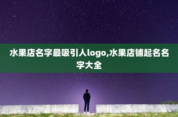 水果店名字最吸引人logo,水果店铺起名名字大全