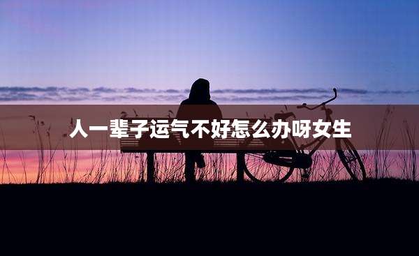 人一辈子运气不好怎么办呀女生