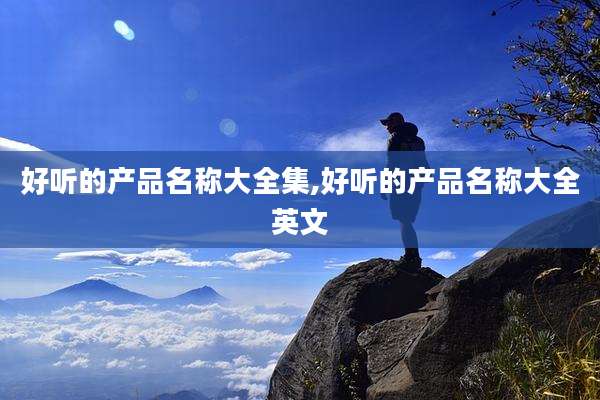 好听的产品名称大全集,好听的产品名称大全英文