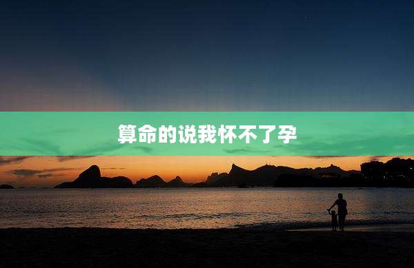 算命的说我怀不了孕