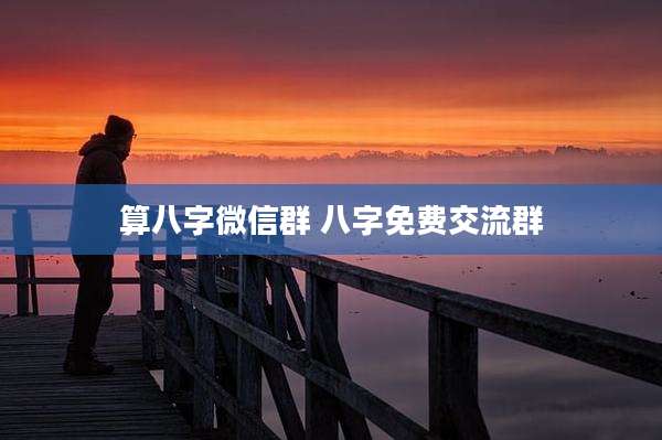 算八字微信群 八字免费交流群